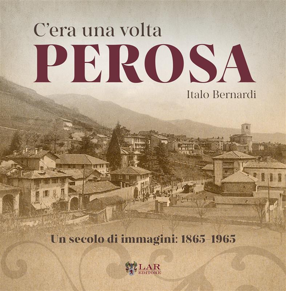 C'era una volta Perosa. Un secolo di immagini 1865-1965. Ediz. illustrata