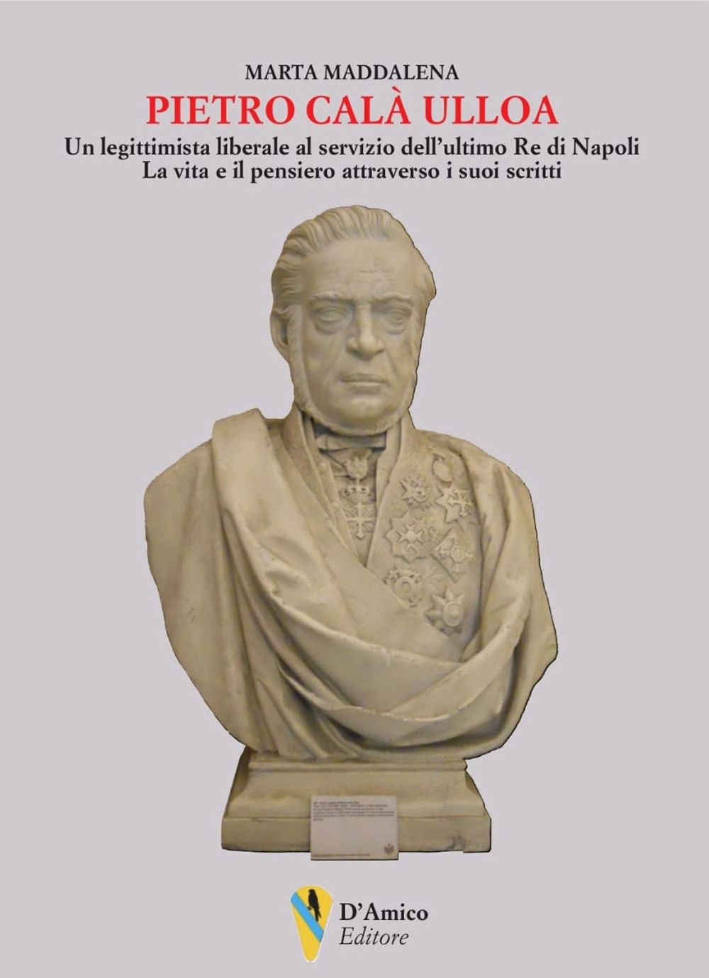 Pietro Calà Ulloa. Un legittimista liberale al servizio dell'ultimo Re di Napoli. La vita e il pensiero attraverso i suoi scritti