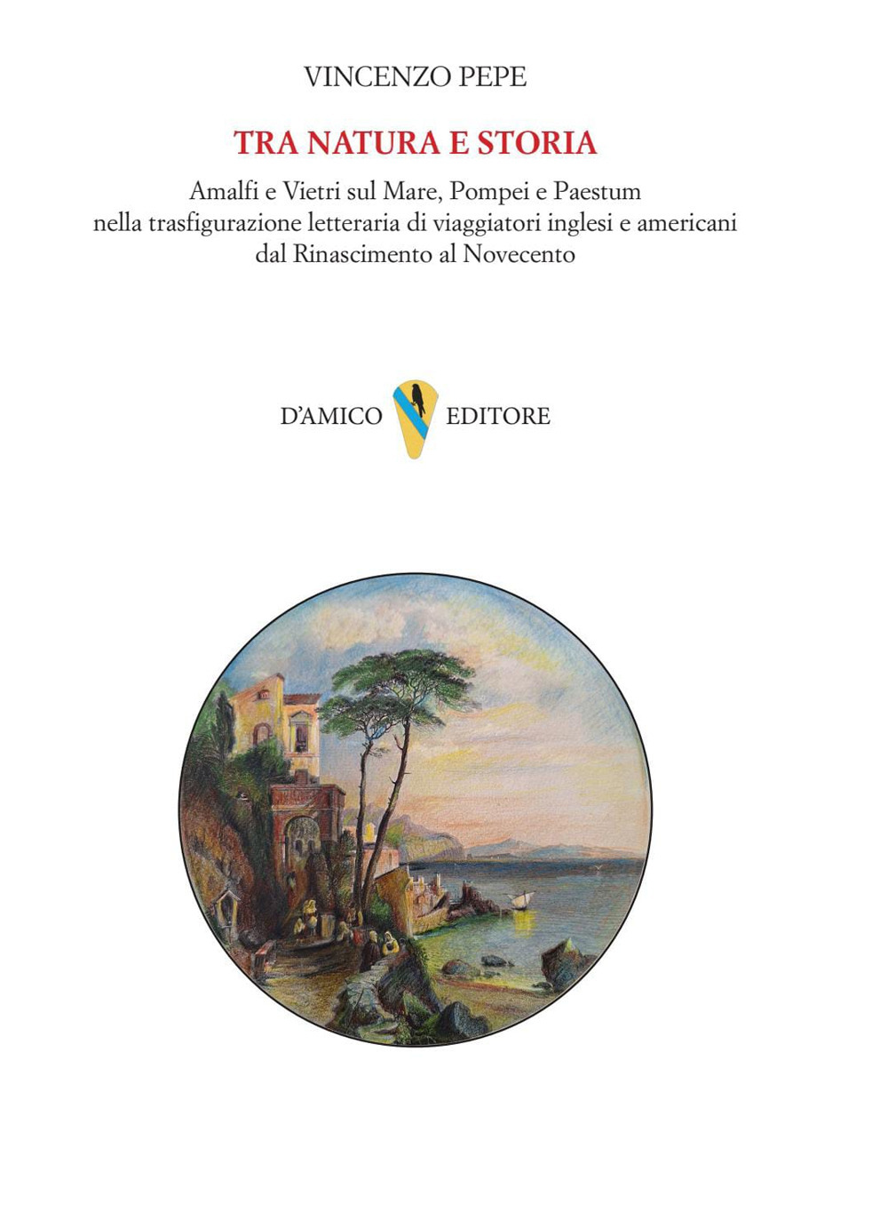 Tra natura e storia. Amalfi e Vietri sul Mare, Pompei e Paestum nella trasfigurazione letteraria di viaggiatori inglesi e americani dal Rinascimento al Novecento