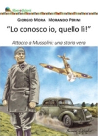 Lo conosco io quello lì. Attacco a Mussolini: una storia vera