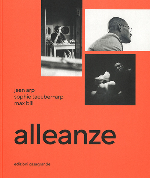 Alleanze. Jean Arp, Sophie Taeuber-Arp, Max Bill. Ediz. illustrata