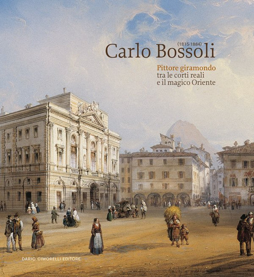 Carlo Bossoli (1815-1884). Pittore giramondo tra le corti reali e il magico Oriente. Catalogo della mostra (Mendrisio, 20 ottobre 2024-23 febbraio 2025). Ediz. illustrata