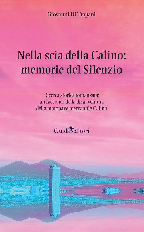 Nella scia della Calino: memorie del silenzio. Ricerca storica romanzata: un racconto della disavventura della motonave mercantile Calino