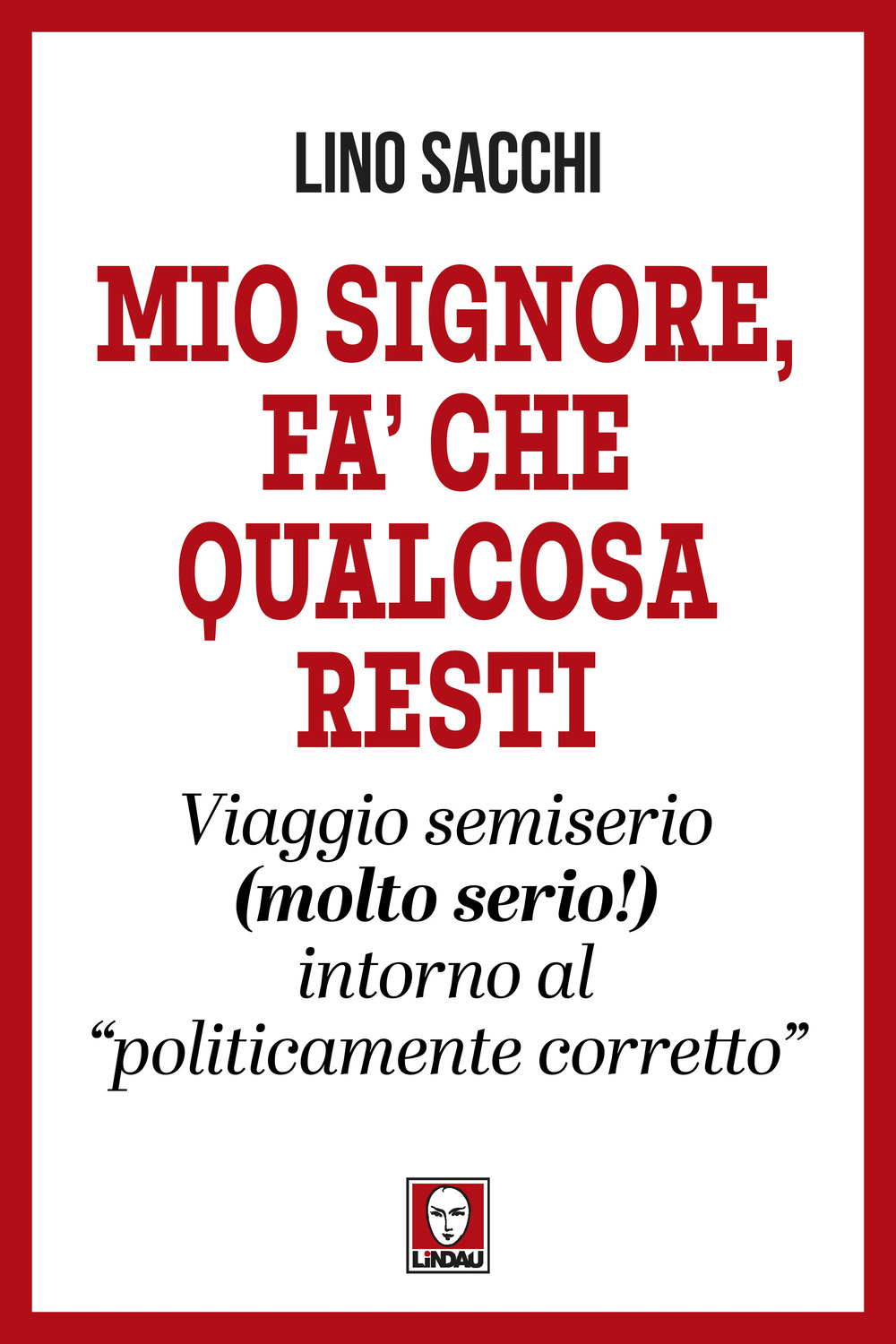 Mio signore, fa' che qualcosa resti. Viaggio semiserio (molto serio!) intorno al «politicamente corretto»