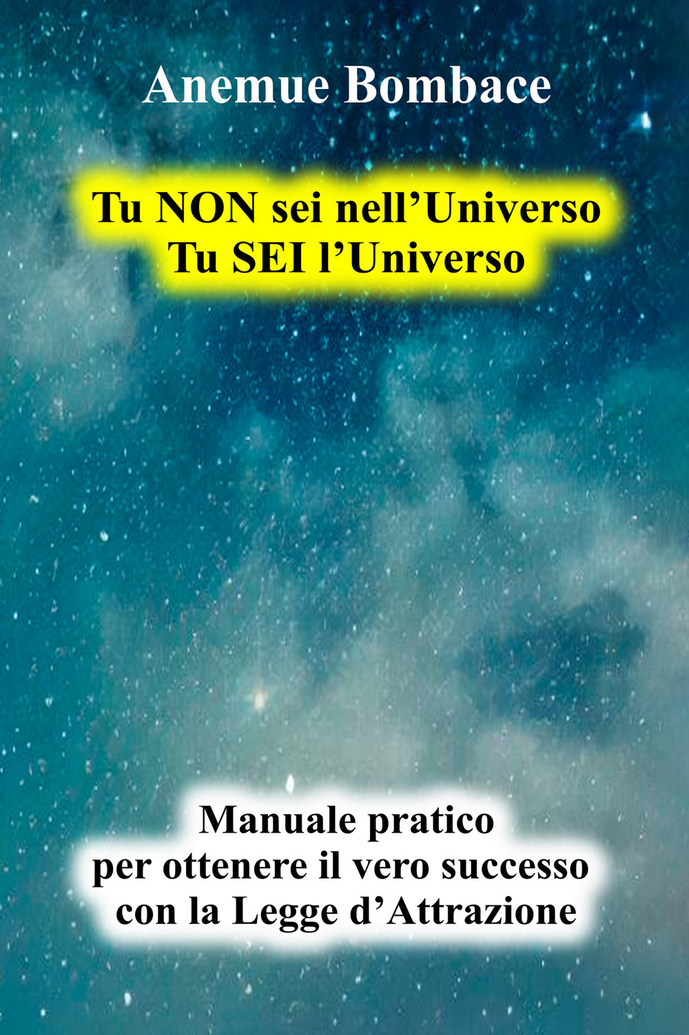 Tu non sei nell'universo. Tu sei l'universo. Manuale pratico per ottenere il vero successo con la legge d'attrazione