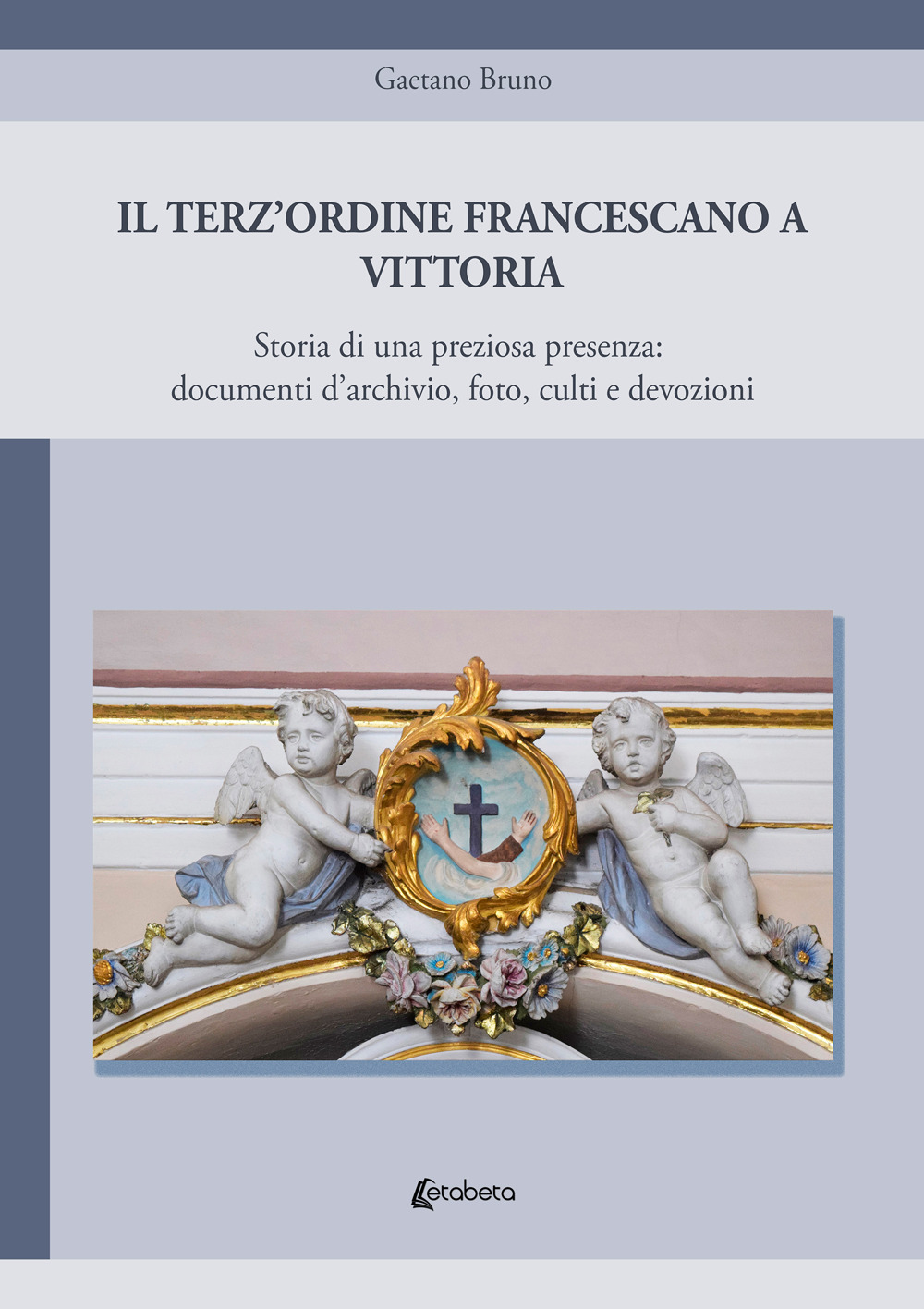 Il Terz'Ordine Francescano a Vittoria. Storia di una preziosa presenza: documenti d'archivio, foto, culti e devozioni