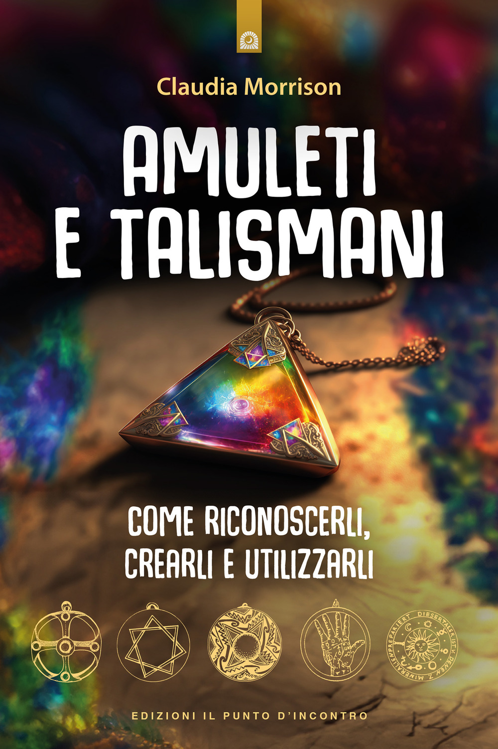 Amuleti e talismani. Come riconoscerli, crearli e utilizzarli