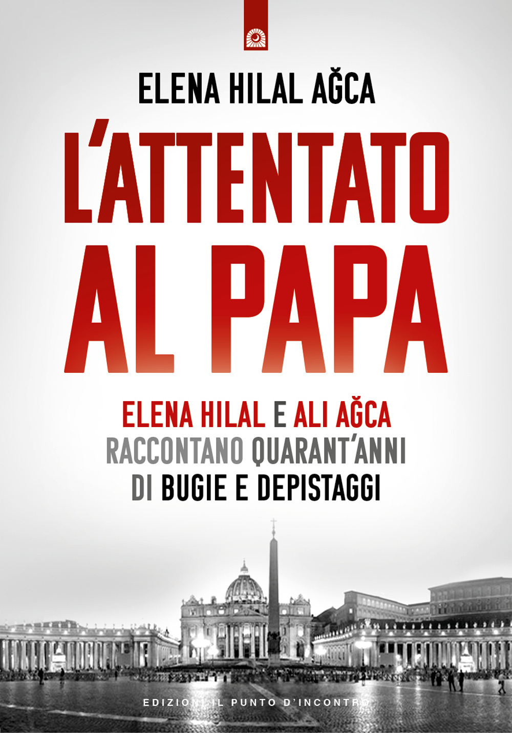 L'attentato al papa. Elena Hilal e Ali Agca raccontano quarant'anni di bugie e depistaggi