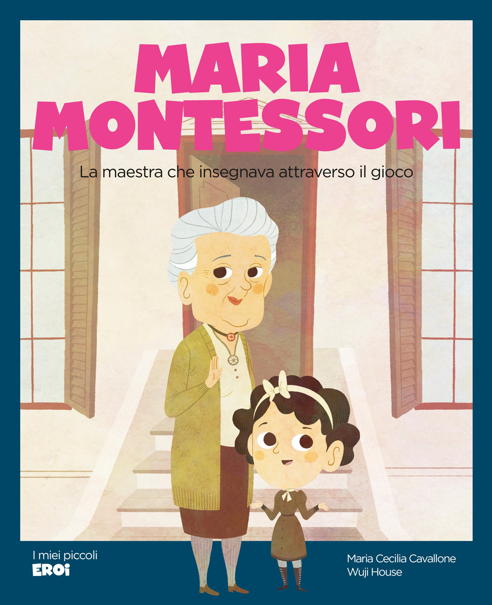 Maria Montessori. La maestra che insegnava attraverso il gioco. Ediz. a colori