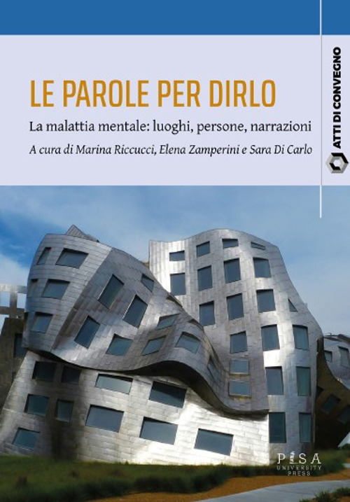 Le parole per dirlo. La malattia mentale: luoghi, persone, narrazioni. Atti del Convegno (Pisa, 10-11 febbraio 2023)