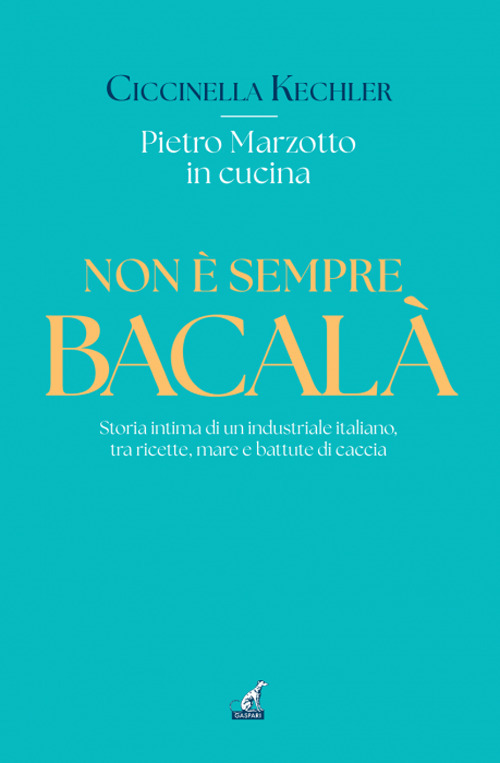 Non è sempre bacalà. Storia intima di un industriale italiano, tra ricette, mare e battute di caccia