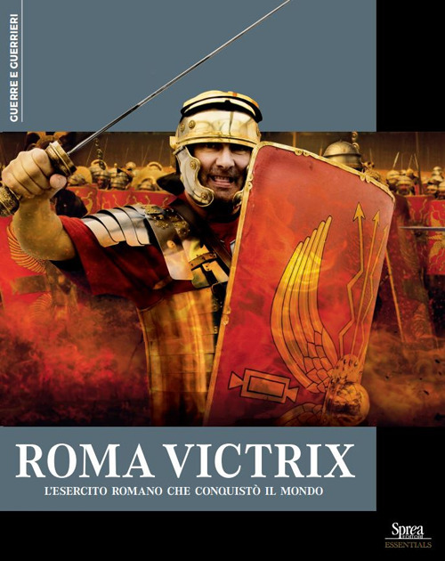 Roma Victrix. L'esercito romano che conquistò il mondo