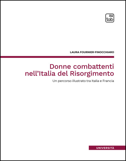 Donne combattenti nell'Italia del Risorgimento. Un percorso illustrato tra Italia e Francia. Nuova ediz.