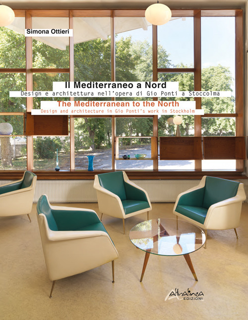 Il Mediterraneo a Nord. Design e architettura nell'opera di Gio Ponti a Stoccolma-The Mediterranean to the North. Design and architecture in Gio Ponti's work in Stockholm. Ediz. bilingue