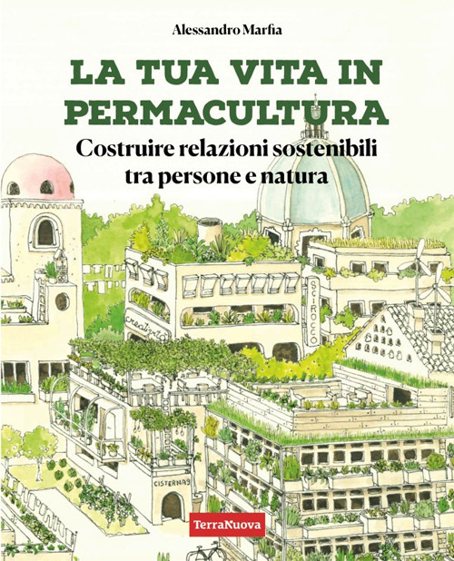 La tua vita in permacultura. Costruire relazioni sostenibili tra persone e natura