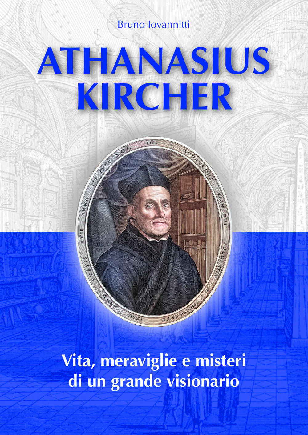 Athanasius Kircher. Vita, meraviglie e misteri di un grande visionario