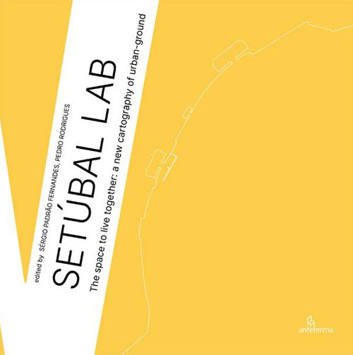 Setúbal Lab. The space to live together: a new cartography of urban-ground. Ediz. illustrata