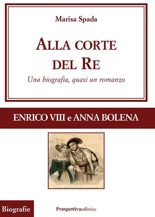 Alla corte del re. Enrico VIII e Anna Bolena. Una biografia, quasi un romanzo