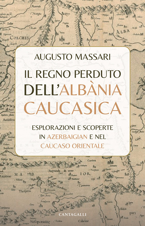 Il regno perduto dell'Albània Caucasica. Esplorazioni e scoperte in Azerbaigian e nel Caucaso Orientale