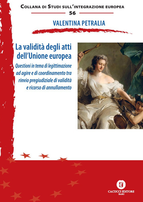 La validità degli atti dell'Unione europea. Questioni in tema di legittimazione ad agire e di coordinamento tra rinvio pregiudiziale di validità e ricorso di annullamento. Nuova ediz.