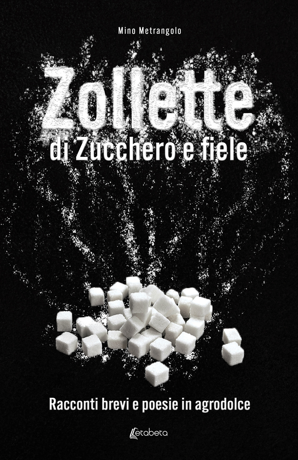 Zollette di zucchero e fiele. Racconti brevi e poesie in agrodolce