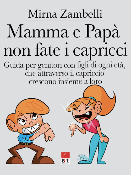 Mamma e papà, non fate i capricci. Guida per genitori con figli di ogni età, che attraverso il capriccio crescono insieme a loro