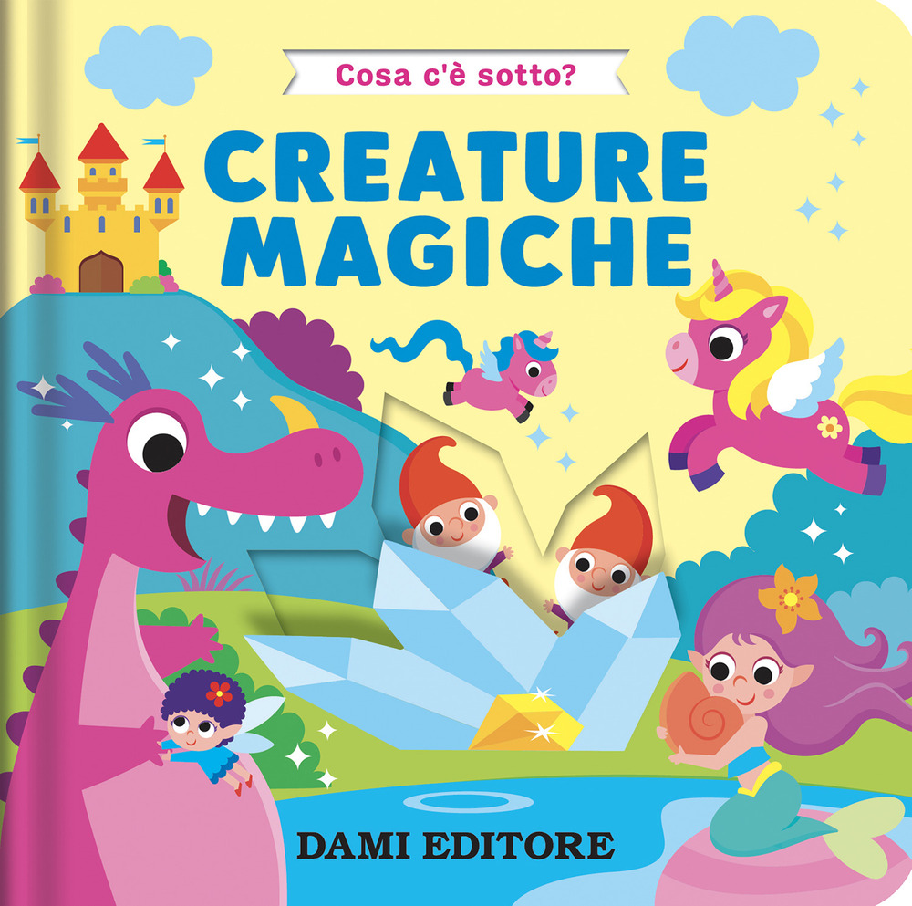 Creature magiche. Cosa c'è sotto? Ediz. a colori