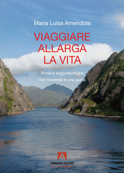 Viaggiare allarga la vita. Storie e suggestioni che non troverete in una guida