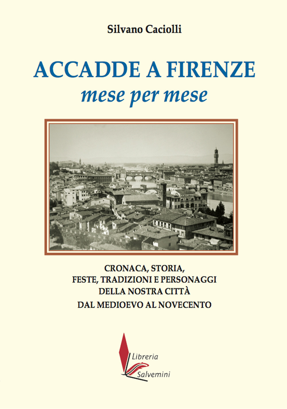 Accadde a Firenze mese per mese. Cronaca, storia, feste, tradizioni e personaggi della nostra città dal Medioevo al Novecento