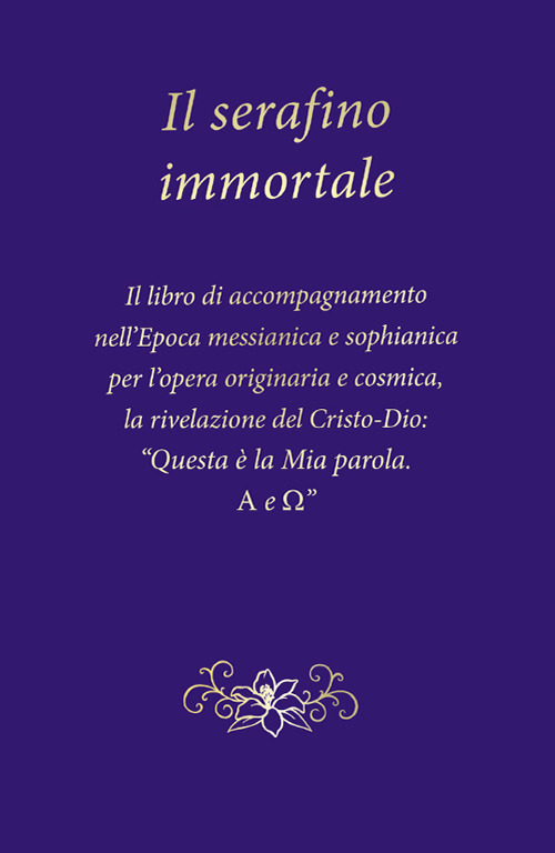 Il serafino immortale. Il libro di accompagnamento nell'Epoca messianica e sophianica per l'opera originaria e cosmica, la rivelazione del Cristo-Dio: «Questa è la mia parola. Alfa e Omega»