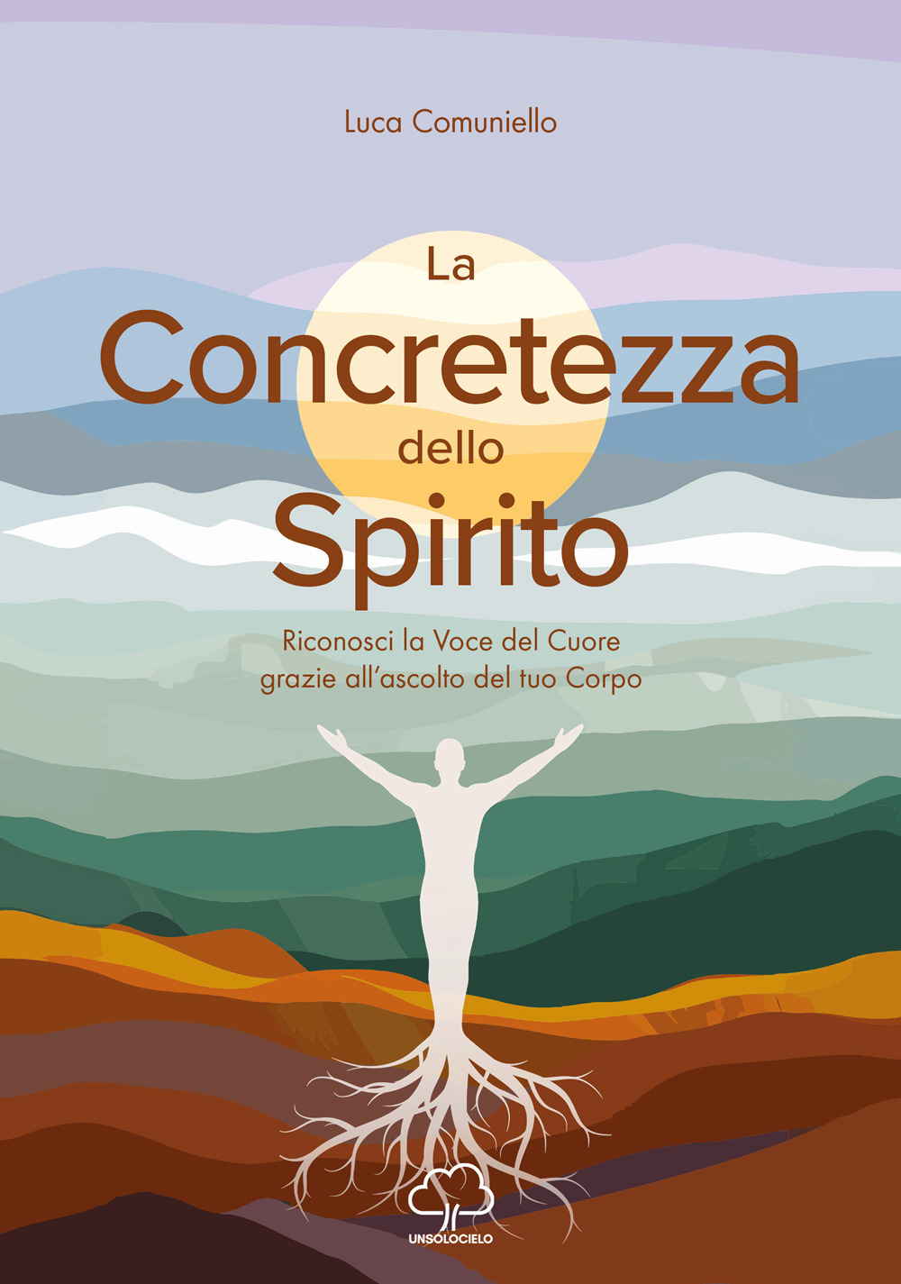 La concretezza dello spirito. Riconosci la voce del cuore grazie all'ascolto del tuo corpo