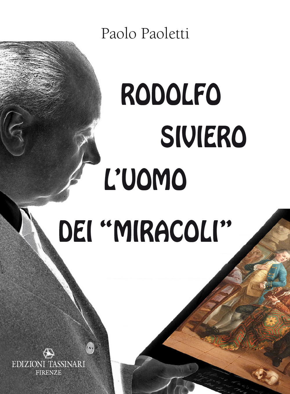 Rodolfo Siviero: l'uomo dei «miracoli». Il «mago» che trasformò un traditore comunista in un eroe fiorentino, gli Stati Uniti d'America in malfattori a caccia dei nostri capolavori artistici e se stesso in un salvatore di opere d'arte per occultare gli sc