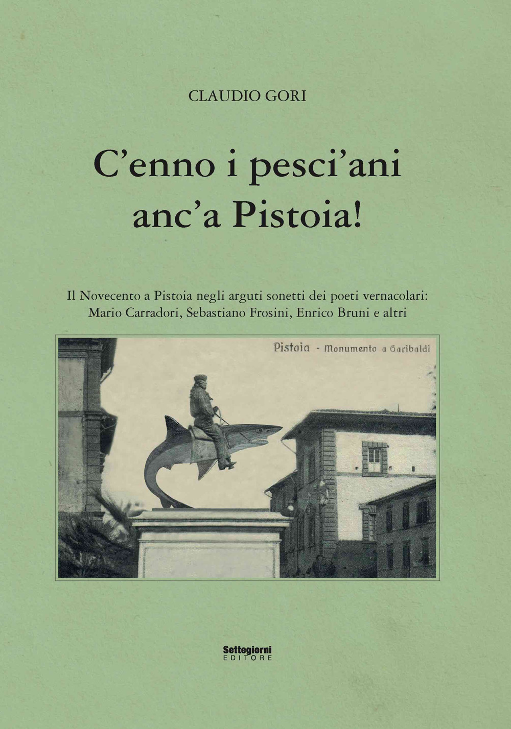 C'enno i pesci'ani anc'a Pistoia! Il Novecento a Pistoia negli arguti sonetti dei poeti vernacolari