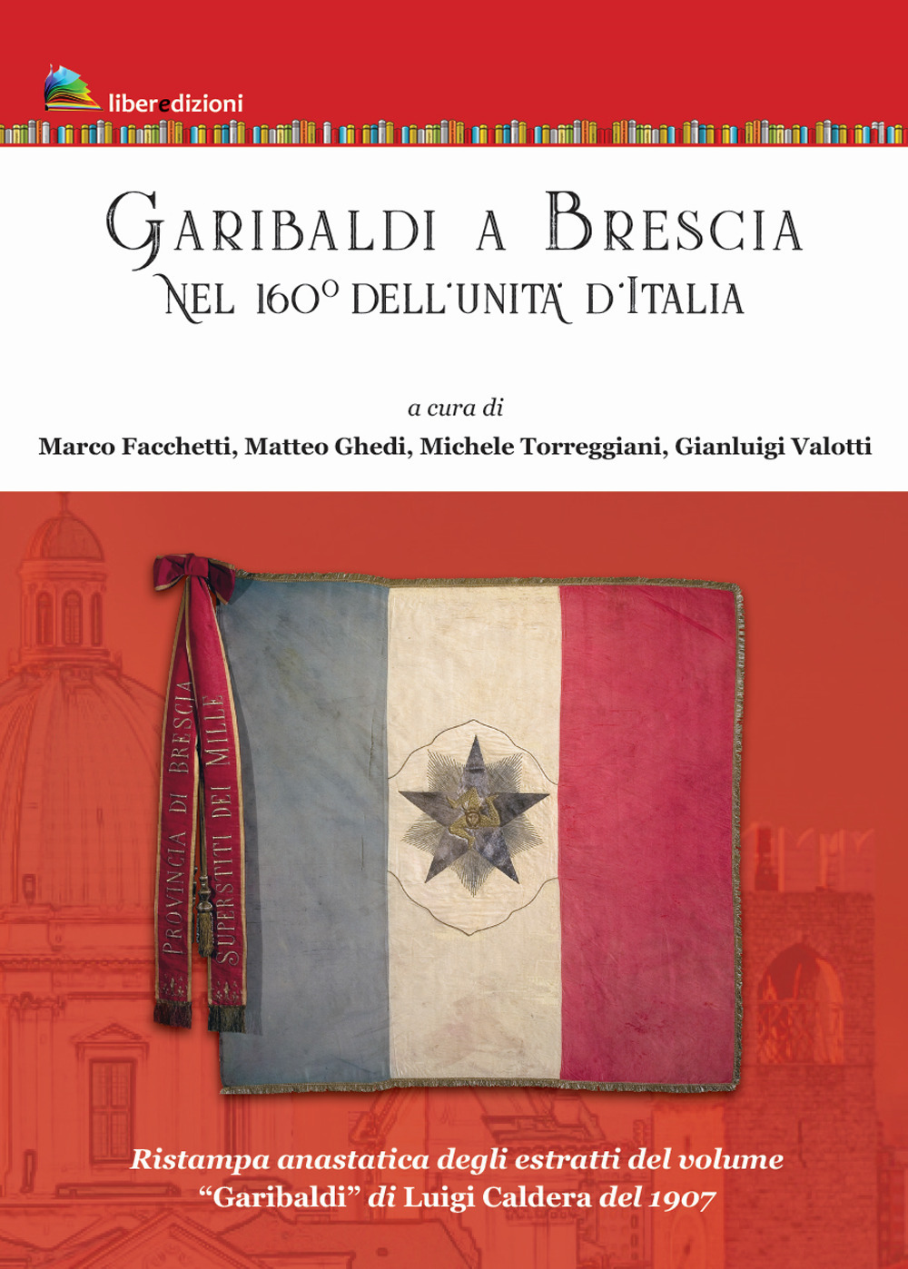 Garibaldi a Brescia. Nel 160° dell'Unità d'Italia (rist. anast. degli estratti di «Garibaldi» di Luigi Caldera, 1907)