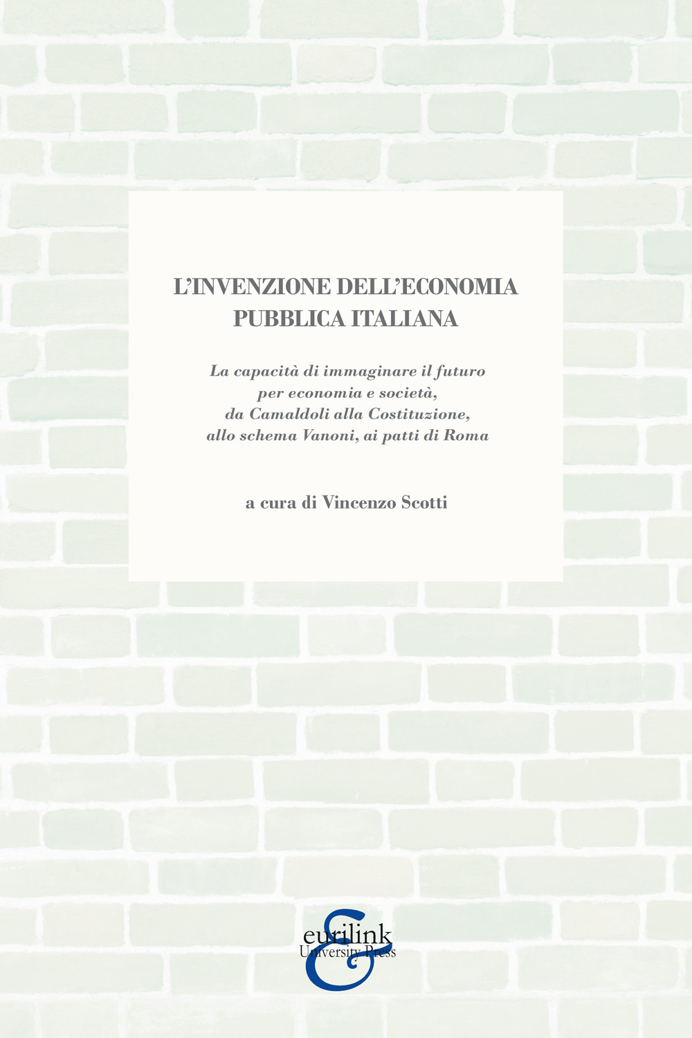 L'invenzione dell'economia pubblica italiana. La capacità di immaginare il futuro per economia e società, da Camaldoli alla Costituzione, allo schema Vanoni, ai patti di Roma