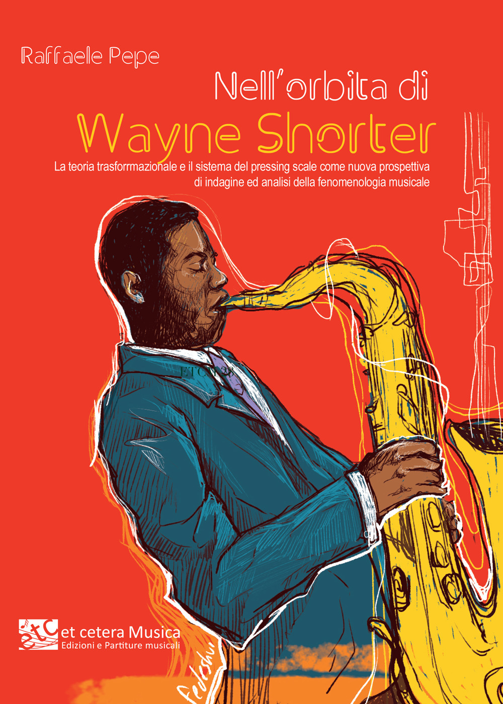 Nell'orbita di Wayne Shorter. La teoria trasformazionale e il sistema del pressing scale come nuova prospettiva di indagine ed analisi della fenomenologia musicale. Ediz. integrale