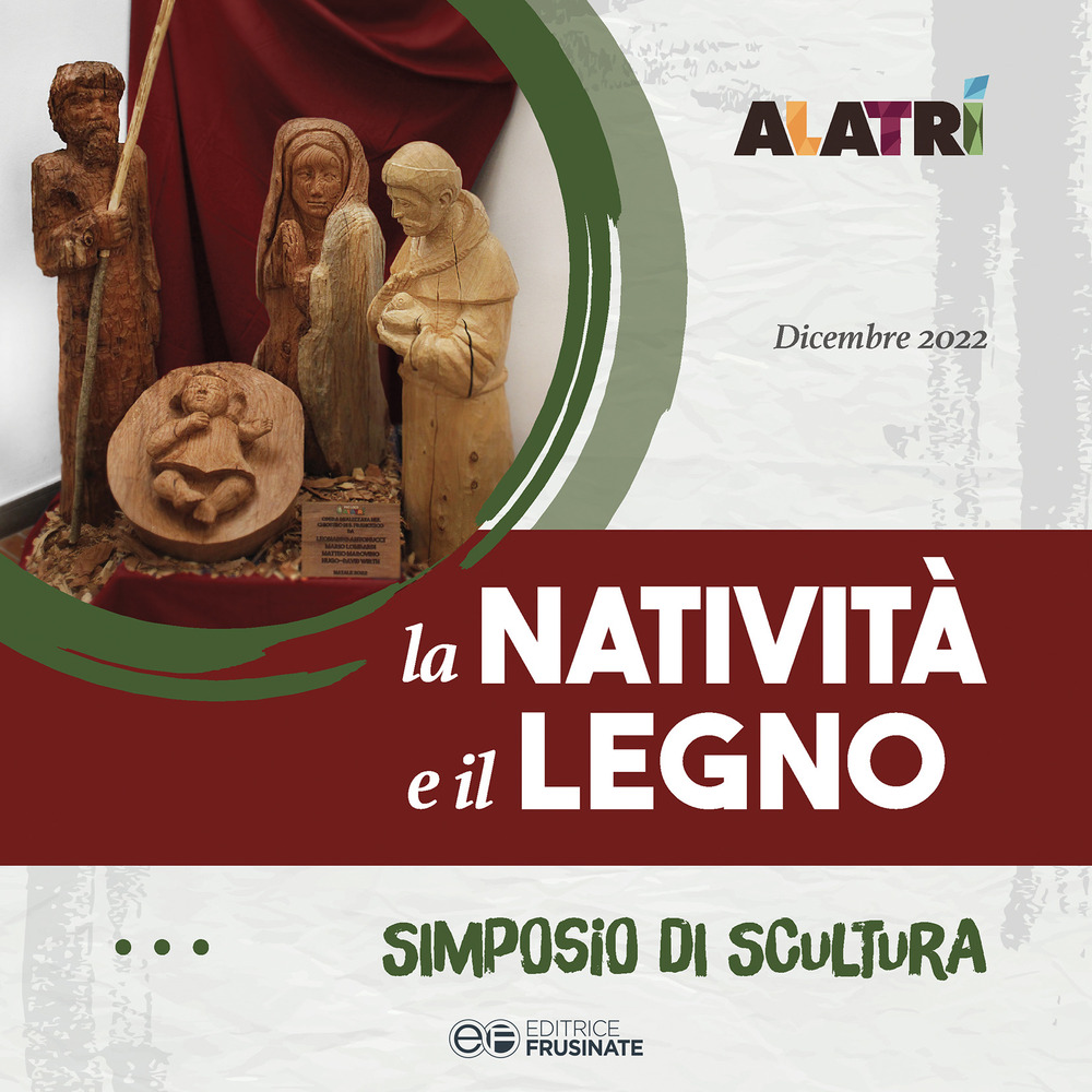 Alatri. La natività e il legno. Simposio di scultura lignea tenutosi presso il Chiostro di San Francesco ad Alatri. Ediz. illustrata