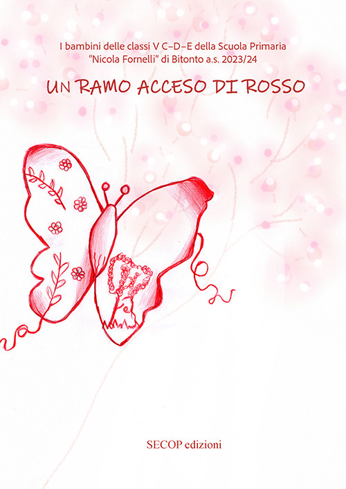 Un ramo acceso di rosso. I bambini delle classi V C-D-E della Scuola Primaria «Nicola Fornelli» di Bitonto a.s. 2023/24. Ediz. illustrata