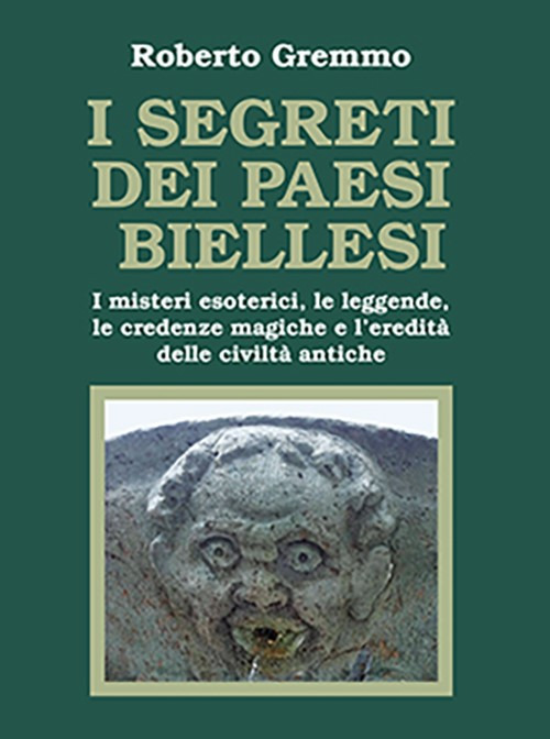 I segreti dei paesi biellesi. I misteri esoterici, le leggende, le credenze magiche e l'eredità delle civiltà antiche