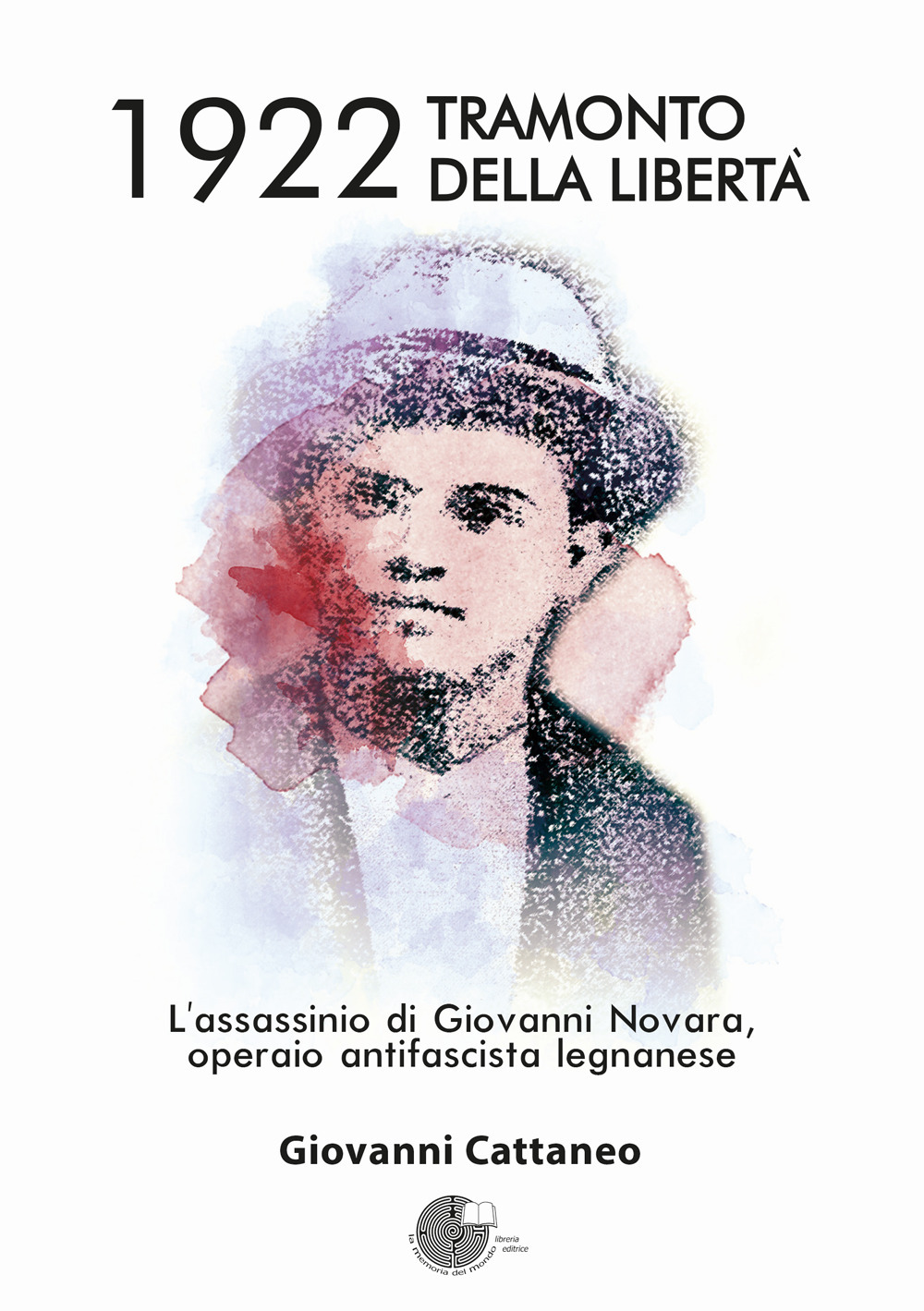 1922 tramonto della libertà. L'assassinio di Giovanni Novara, operaio antifascista legnanese