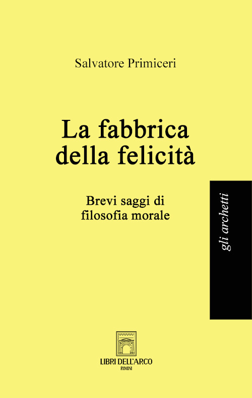 La fabbrica della felicità. Brevi saggi di filosofia morale