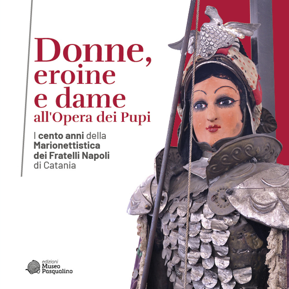 Donne, eroine e dame all'Opera dei Pupi. I cento anni della Marionettistica dei Fratelli Napoli di Catania. Catalogo della mostra (Modica, 29 aprile-22 ottobre 2023). Ediz. illustrata