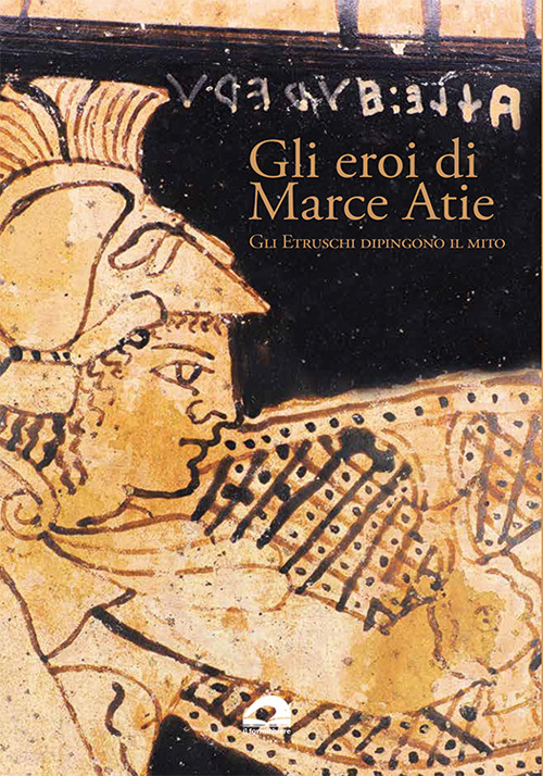 Gli eroi di Marce Atie. Gli Etruschi dipingono il mito. Catalogo