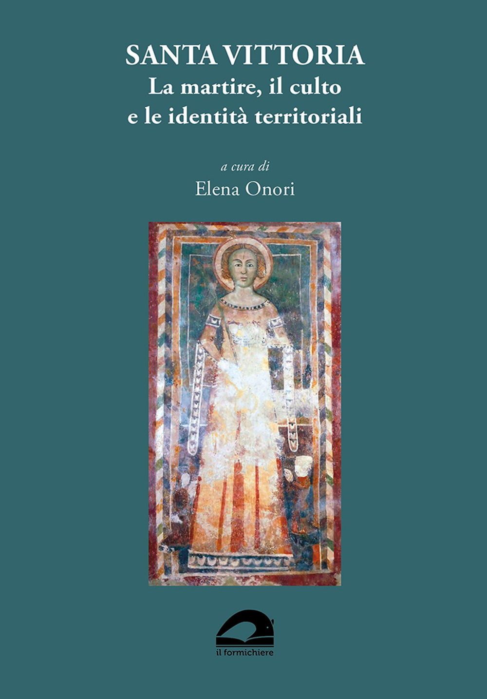 Santa Vittoria. La martire, il culto e le identità territoriali. Atti del convegno itinerante (Abbazia Santa Maria di Farfa, Monteleone Sabino, Pisoniano, Santa Vittoria in Matenano)