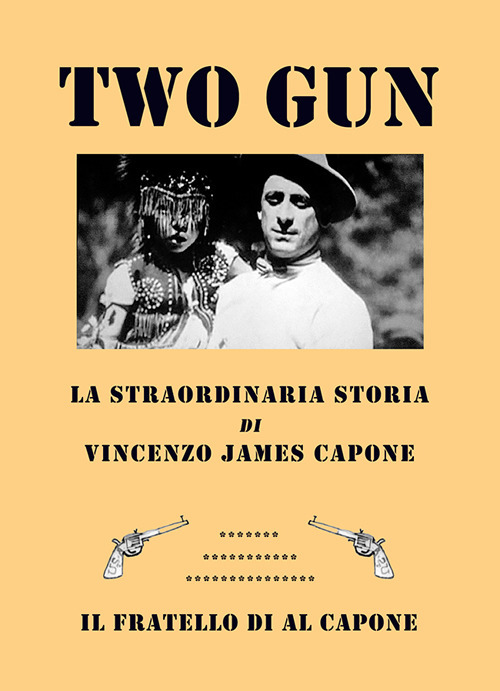 Two gun. La straordinaria storia di Vincenzo James Capone. Il fratello di Al Capone