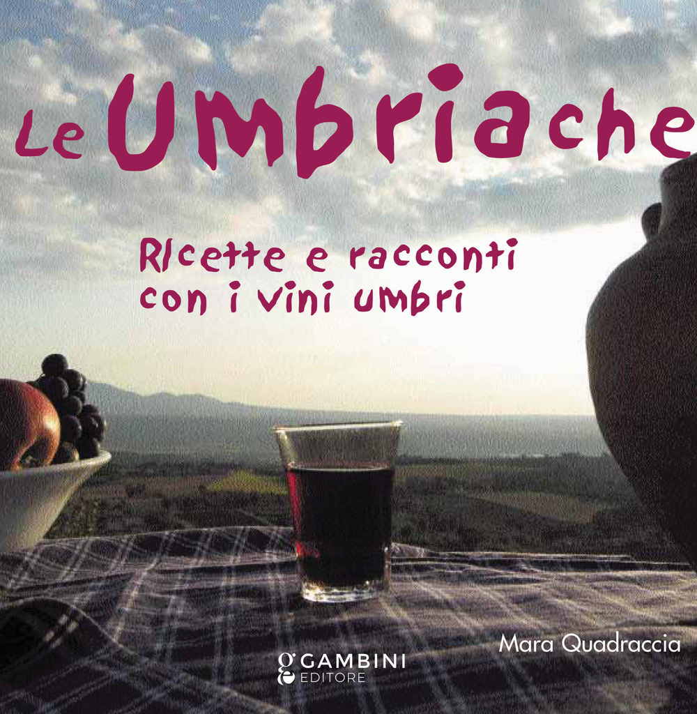 Le Umbriache. Ricette e racconti con i vini umbri