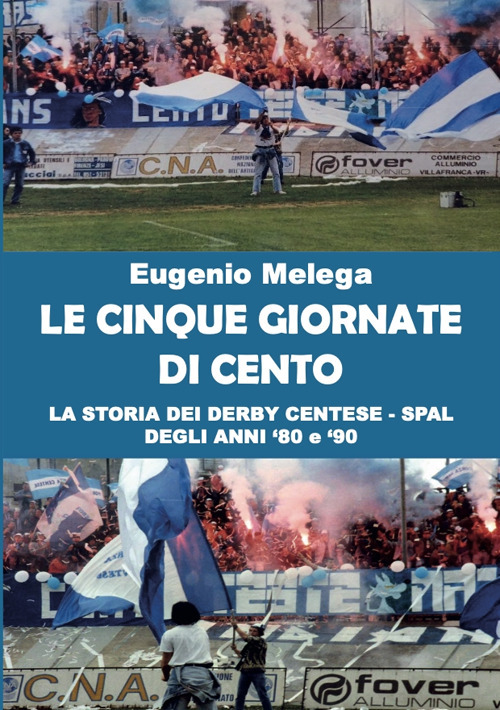 Le cinque giornate di Cento. La storia del derby Centese - Spal degli anni '80 e '90