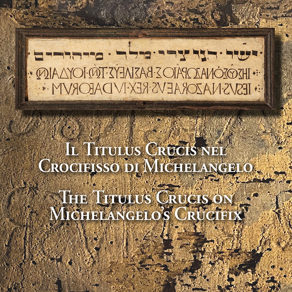 Il Titulus Crucis nel Crocifisso di Michelangelo-The Titulus Crucis on Michelangelo's Crucifix. Ediz. bilingue