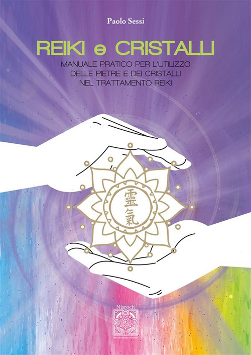 Reiki e cristalli. Manuale pratico per l'utilizzo delle pietre e dei cristalli nel trattamento Reiki