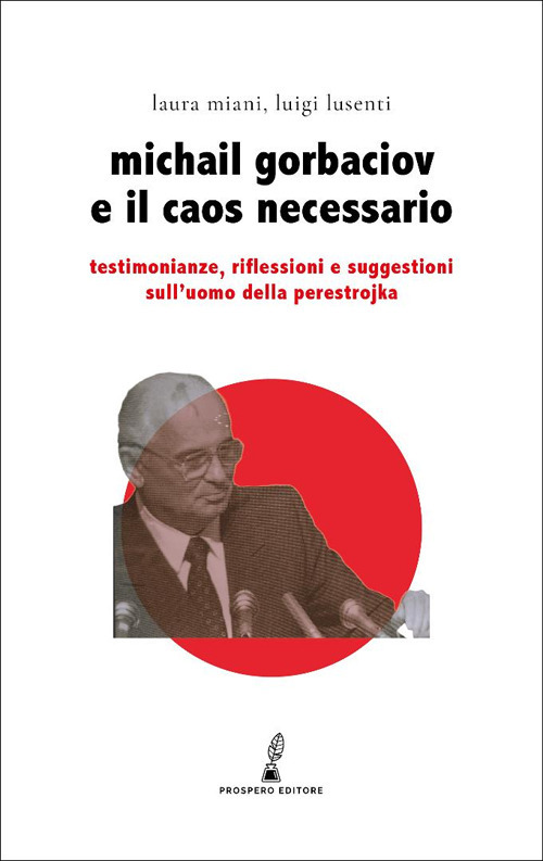 Gorbaciov e il caos necessario. Testimonianze, riflessioni e suggestioni sull'uomo della perestrojka